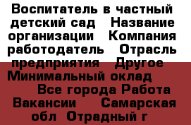 Воспитатель в частный детский сад › Название организации ­ Компания-работодатель › Отрасль предприятия ­ Другое › Минимальный оклад ­ 25 000 - Все города Работа » Вакансии   . Самарская обл.,Отрадный г.